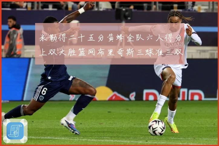 米勒得二十五分黄蜂全队六人得分上双大胜篮网布里奇斯三球准三双专题观察