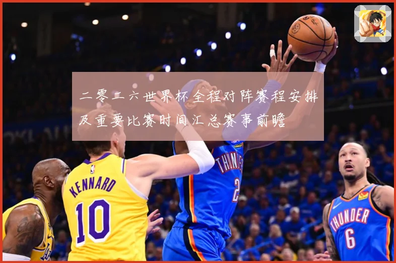 二零二六世界杯全程对阵赛程安排及重要比赛时间汇总赛事前瞻