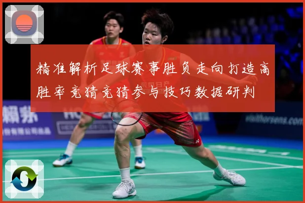 精准解析足球赛事胜负走向打造高胜率竞猜竞猜参与技巧数据研判