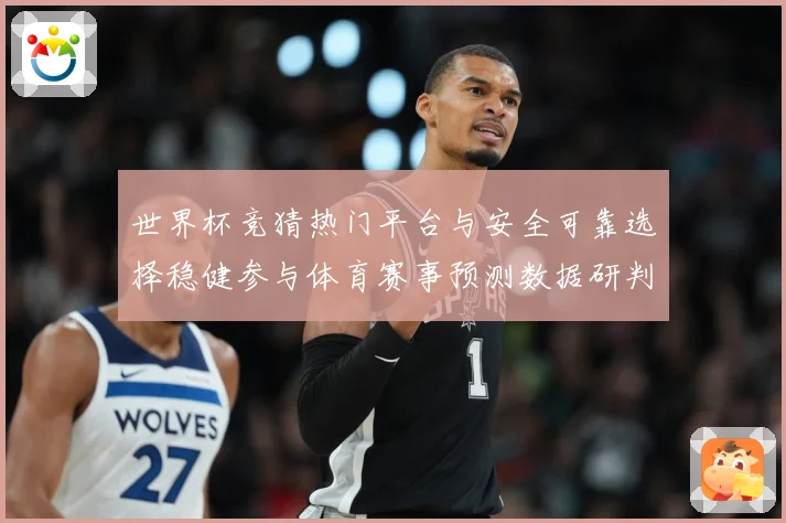 世界杯竞猜热门平台与安全可靠选择稳健参与体育赛事预测数据研判