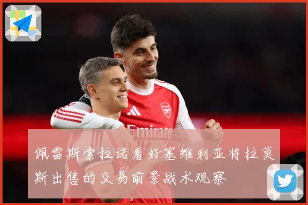 佩雷斯索拉诺看好塞维利亚将拉莫斯出售的交易前景战术观察
