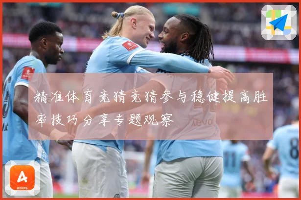 精准体育竞猜竞猜参与稳健提高胜率技巧分享专题观察