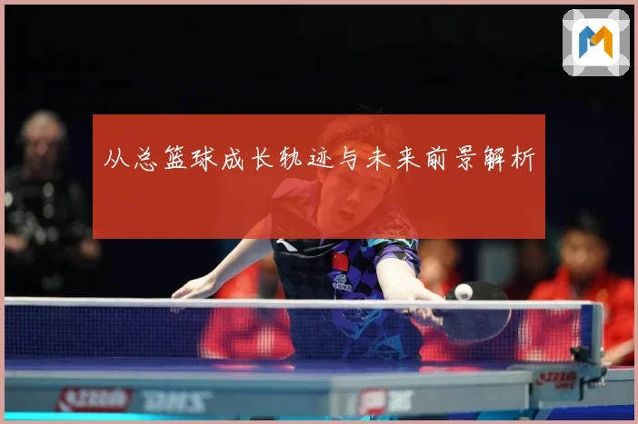 从总篮球成长轨迹与未来前景解析