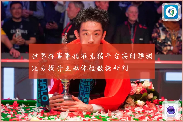 世界杯赛事精准竞猜平台实时预测比分提升互动体验数据研判