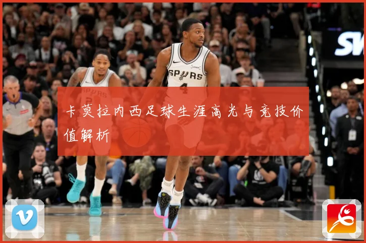 卡莫拉内西足球生涯高光与竞技价值解析