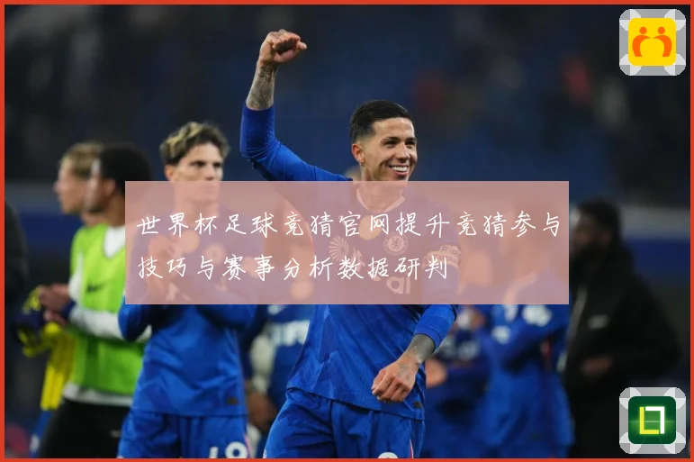 世界杯足球竞猜官网提升竞猜参与技巧与赛事分析数据研判