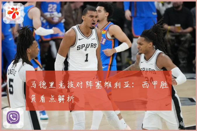 马德里竞技对阵塞维利亚：西甲胜负看点解析