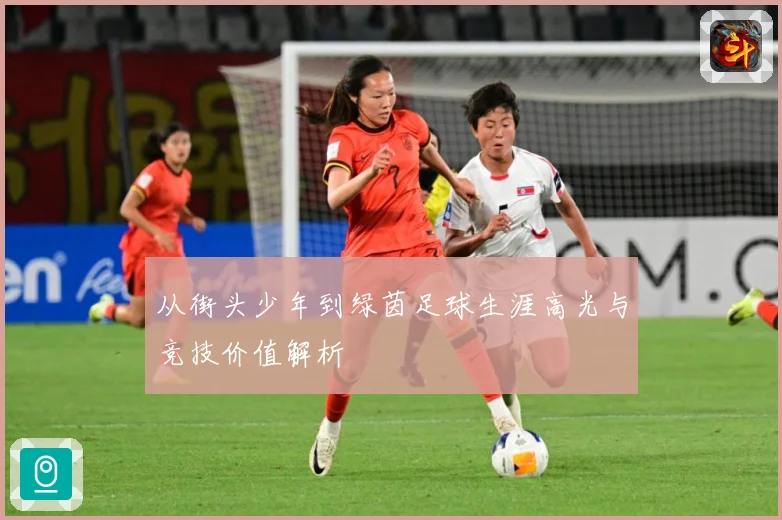 从街头少年到绿茵足球生涯高光与竞技价值解析