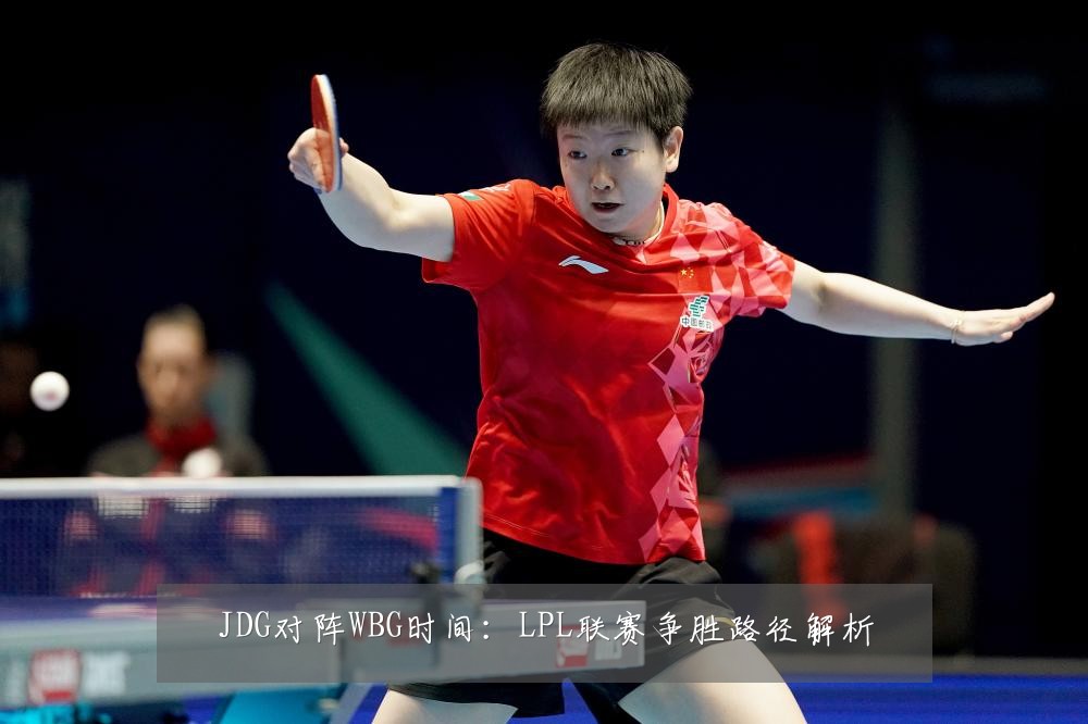 JDG对阵WBG时间：LPL联赛争胜路径解析