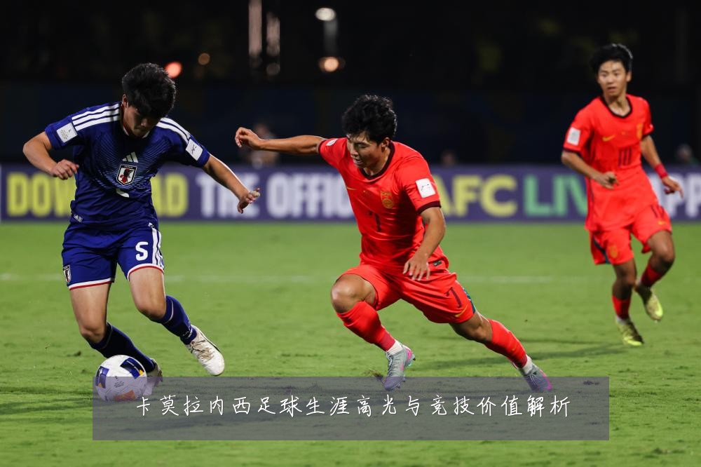 卡莫拉内西足球生涯高光与竞技价值解析