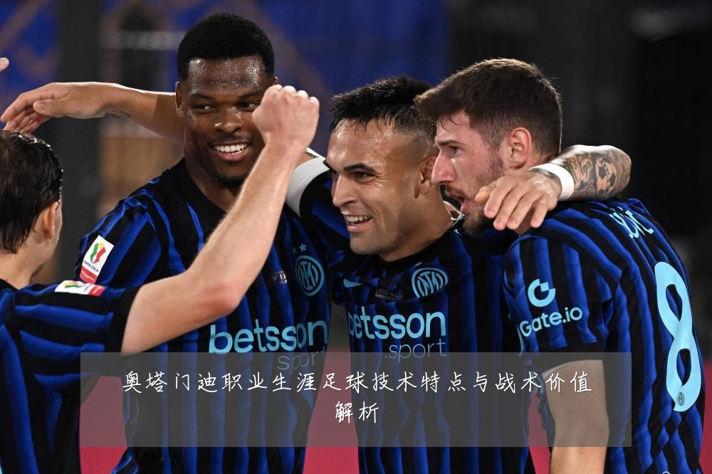 奥塔门迪职业生涯足球技术特点与战术价值解析
