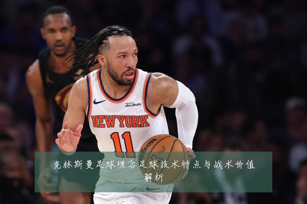 克林斯曼足球理念足球技术特点与战术价值解析