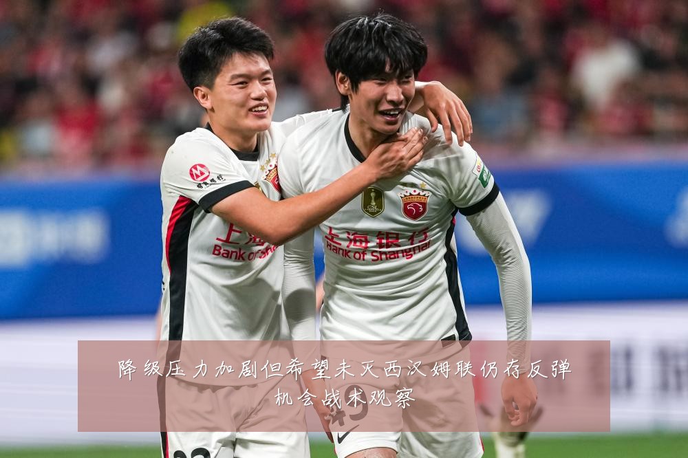 降级压力加剧但希望未灭西汉姆联仍存反弹机会战术观察