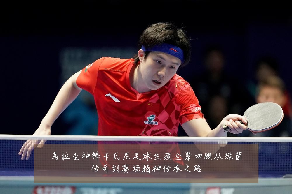 乌拉圭神锋卡瓦尼足球生涯全景回顾从绿茵传奇到赛场精神传承之路