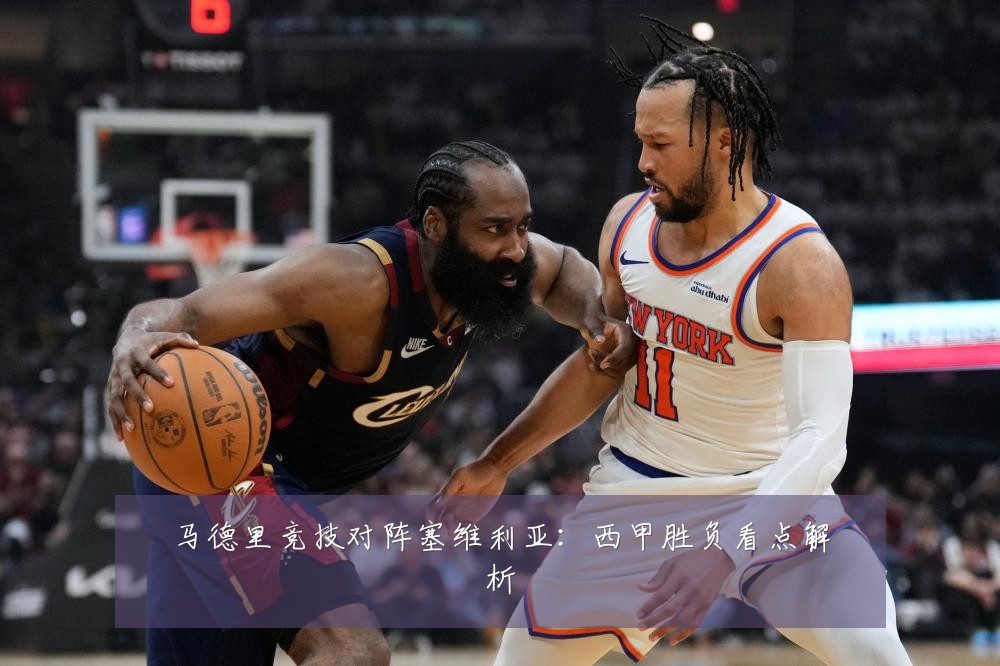 马德里竞技对阵塞维利亚：西甲胜负看点解析