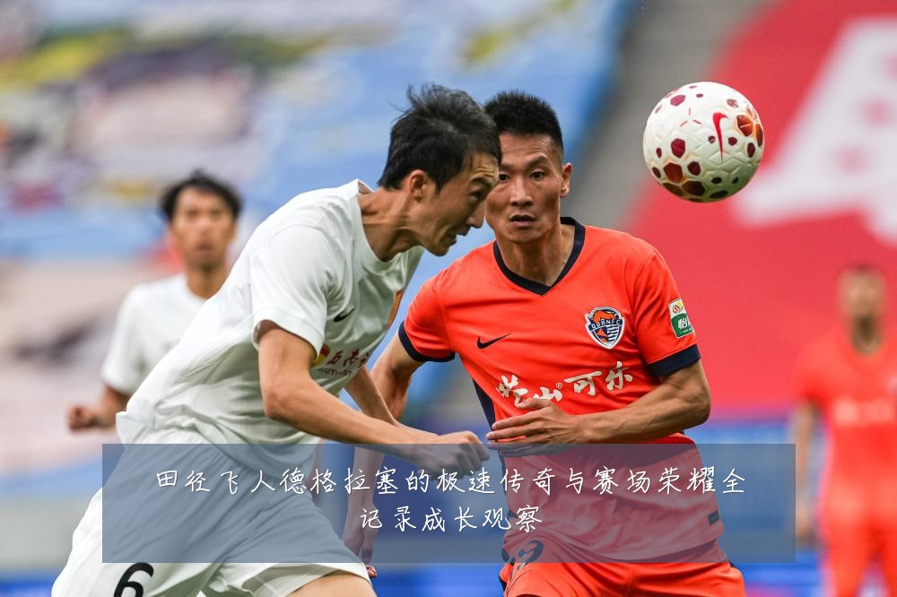 田径飞人德格拉塞的极速传奇与赛场荣耀全记录成长观察