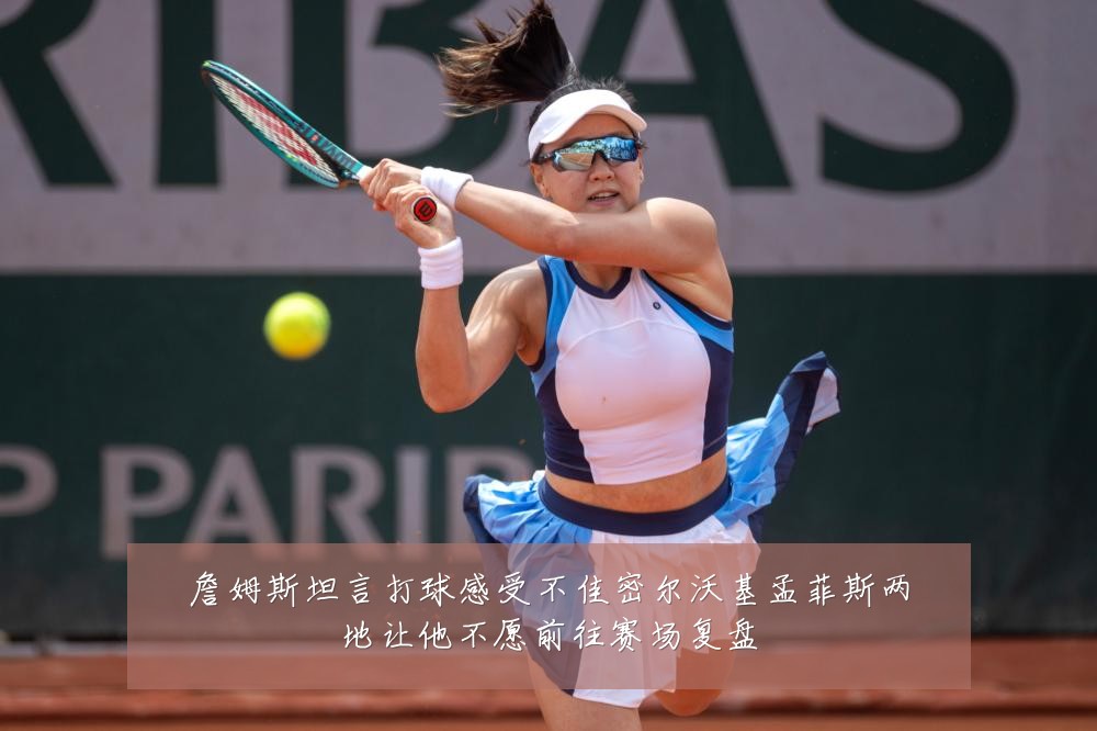 詹姆斯坦言打球感受不佳密尔沃基孟菲斯两地让他不愿前往赛场复盘